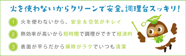 火を使わないからクリーンで安全。調理台スッキリ！